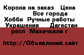 Корона на заказ › Цена ­ 2 000 - Все города Хобби. Ручные работы » Украшения   . Дагестан респ.,Махачкала г.